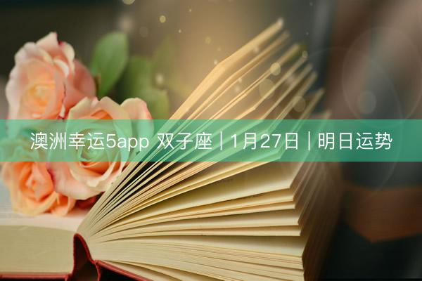 澳洲幸运5app 双子座 | 1月27日 | 明日运势