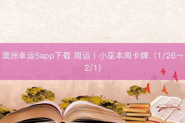 澳洲幸运5app下载 周运丨小巫本周卡牌(1/26~2/1)