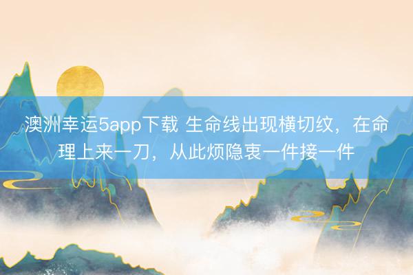 澳洲幸运5app下载 生命线出现横切纹,在命理上来一刀,从此烦隐衷一件接一件