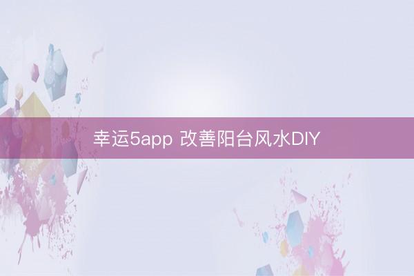 幸运5app 改善阳台风水DIY