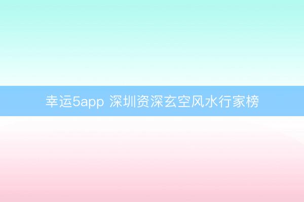 幸运5app 深圳资深玄空风水行家榜