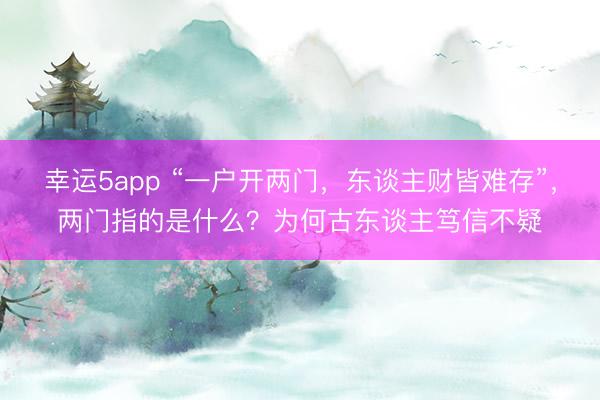 幸运5app “一户开两门,东谈主财皆难存”,两门指的是什么?为何古东谈主笃信不疑