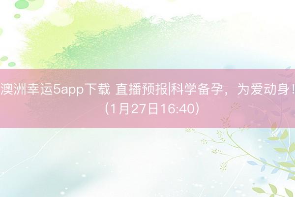 澳洲幸运5app下载 直播预报|科学备孕，<a href=