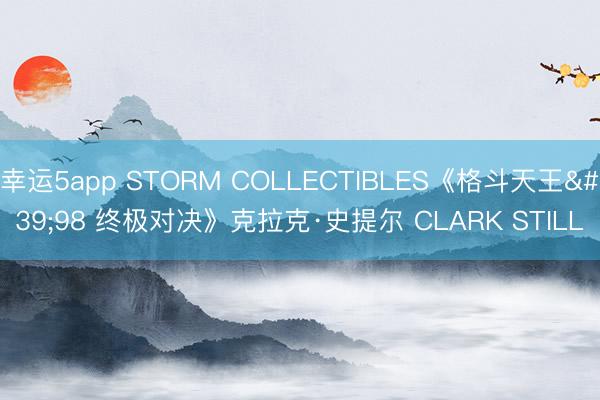 幸运5app STORM COLLECTIBLES《格斗天王'98 终极对决》克拉克·史提尔 CLARK STILL