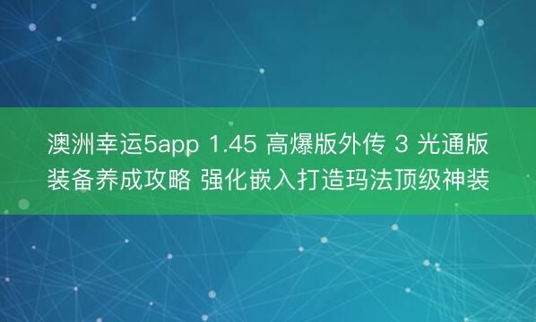 澳洲幸运5app 1.45 高爆版外传 3 光通版装备养成攻略 强化嵌入打造玛法顶级神装