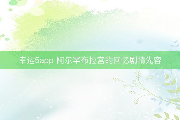 幸运5app 阿尔罕布拉宫的回忆剧情先容
