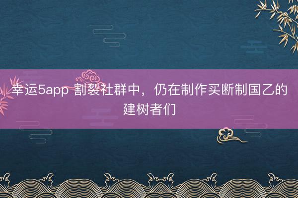 幸运5app 割裂社群中，仍在制作买断制国乙的建树者们