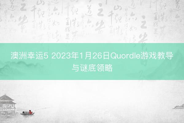 澳洲幸运5 2023年1月26日Quordle游戏教导与谜底领略
