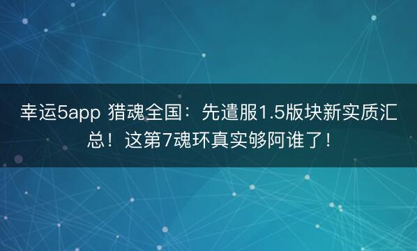 幸运5app 猎魂全国：先遣服1.5版块新实质汇总！这第7魂环真实够阿谁了！