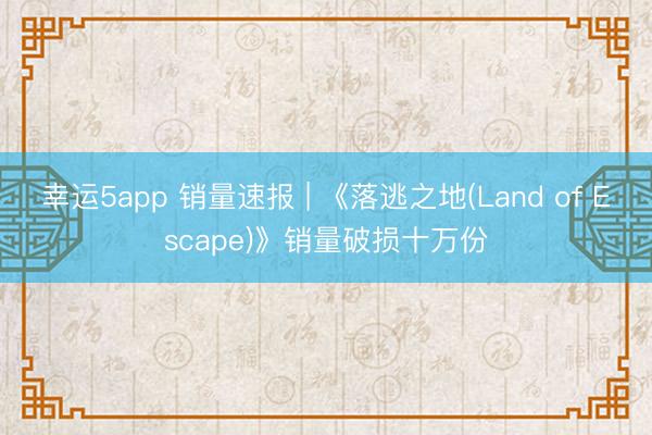 幸运5app 销量速报 | 《落逃之地(Land of Escape)》销量破损十万份