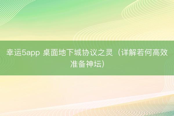 幸运5app 桌面地下城协议之灵（详解若何高效准备神坛）