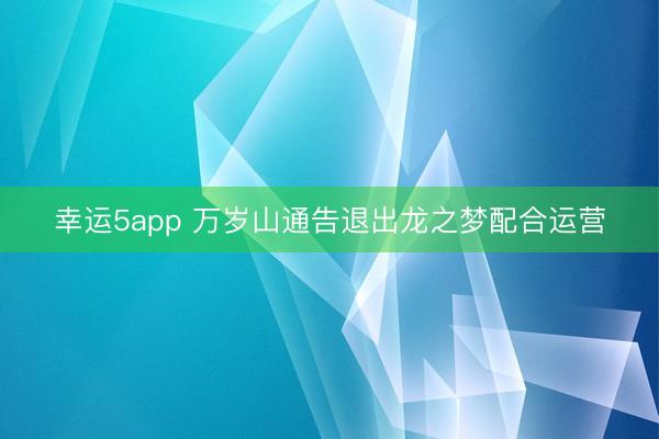 幸运5app 万岁山通告退出龙之梦配合运营