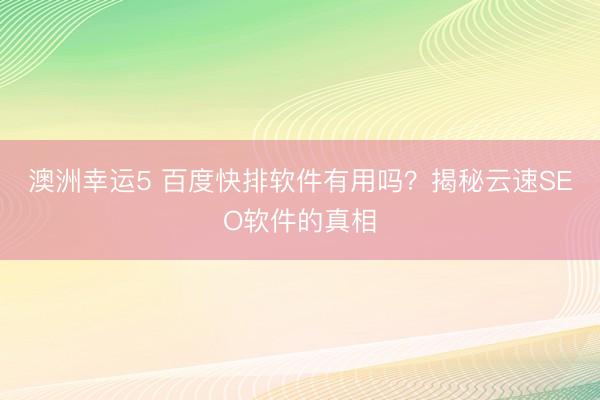 澳洲幸运5 百度快排软件有用吗？揭秘云速SEO软件的真相