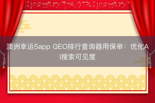 澳洲幸运5app GEO排行查询器用保举：优化AI搜索可见度