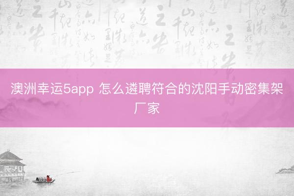 澳洲幸运5app 怎么遴聘符合的沈阳手动密集架厂家