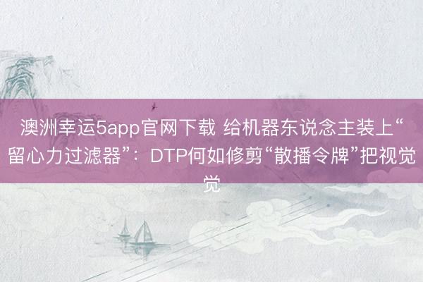 澳洲幸运5app官网下载 给机器东说念主装上“留心力过滤器”：DTP何如修剪“散播令牌”把视觉
