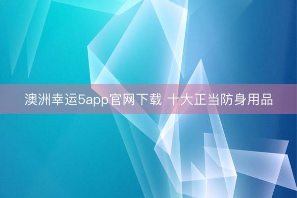 澳洲幸运5app官网下载 十大正当防身用品