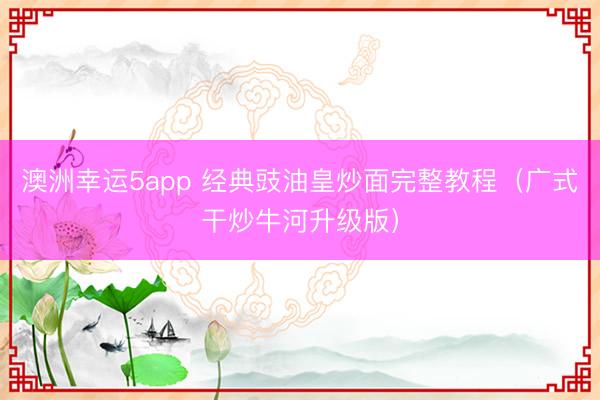 澳洲幸运5app 经典豉油皇炒面完整教程（广式干炒牛河升级版）