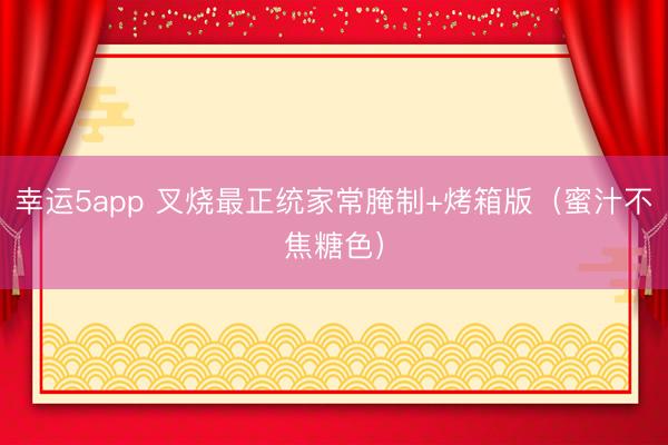 幸运5app 叉烧最正统家常腌制+烤箱版（蜜汁不焦糖色）