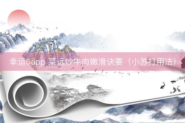 幸运5app 菜远炒牛肉嫩滑诀要（小苏打用法）