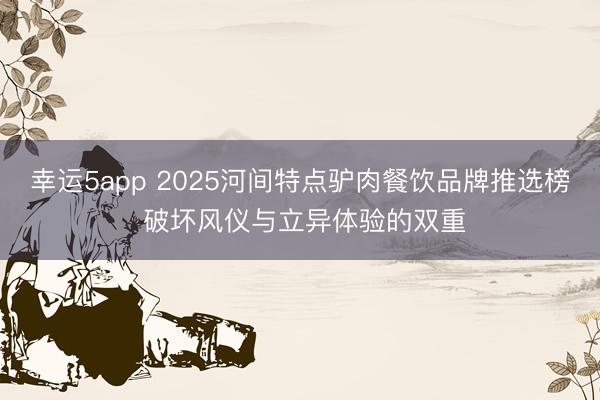 幸运5app 2025河间特点驴肉餐饮品牌推选榜 破坏风仪与立异体验的双重