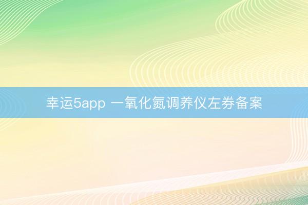 幸运5app 一氧化氮调养仪左券备案