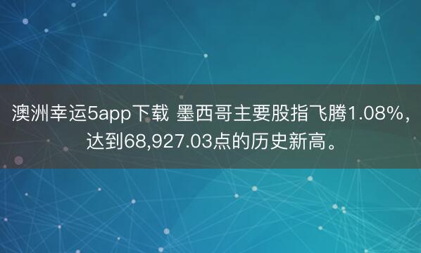 澳洲幸运5app下载 墨西哥主要股指飞腾1.08%，达到68，<a href=