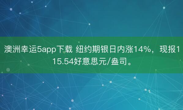澳洲幸运5app下载 纽约期银日内涨14%，现报115.54好意思元/盎司。