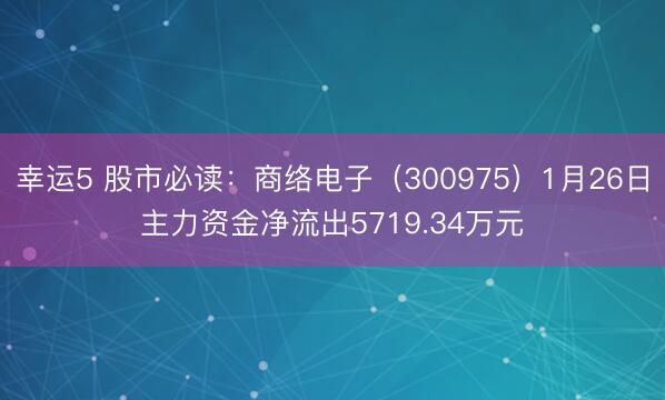 幸运5 股市必读：商络电子（300975）1月26日主力资金净流出5719.34万元