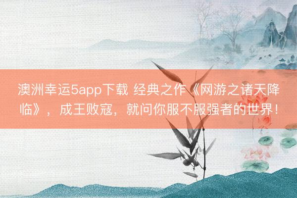 澳洲幸运5app下载 经典之作《网游之诸天降临》,成王败寇,就问你服不服强者的世界!