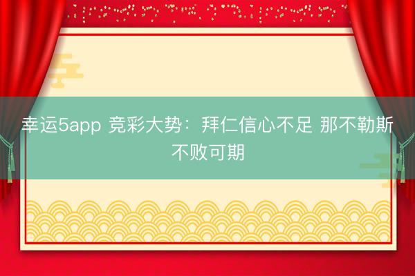 幸运5app 竞彩大势：拜仁信心不足 那不勒斯不败可期