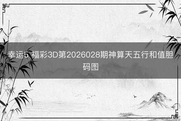 幸运5 福彩3D第2026028期神算天五行和值胆码图