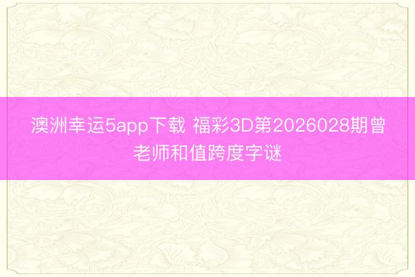 澳洲幸运5app下载 福彩3D第2026028期曾老师和值跨度字谜