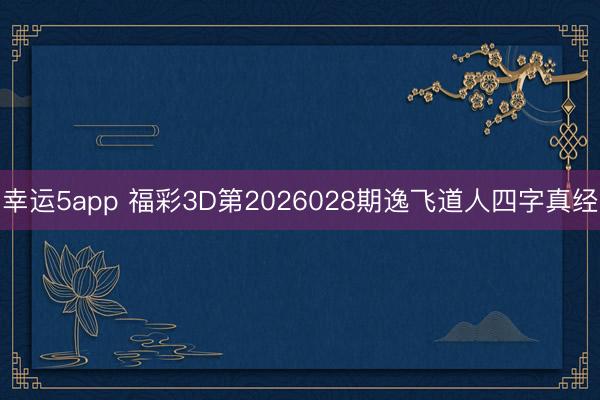 幸运5app 福彩3D第2026028期逸飞道人四字真经