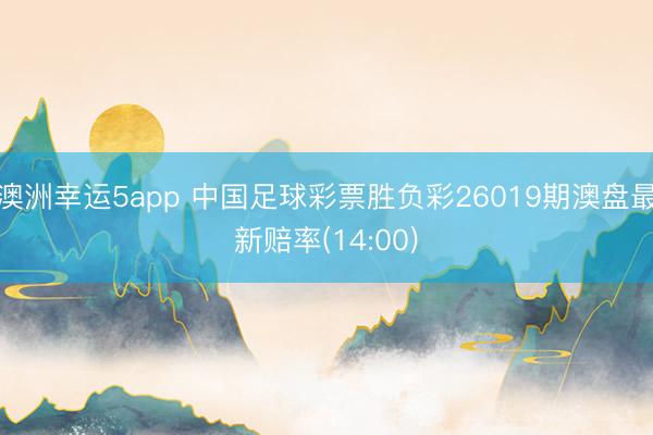 澳洲幸运5app 中国足球彩票胜负彩26019期澳盘最新赔率(14:00)