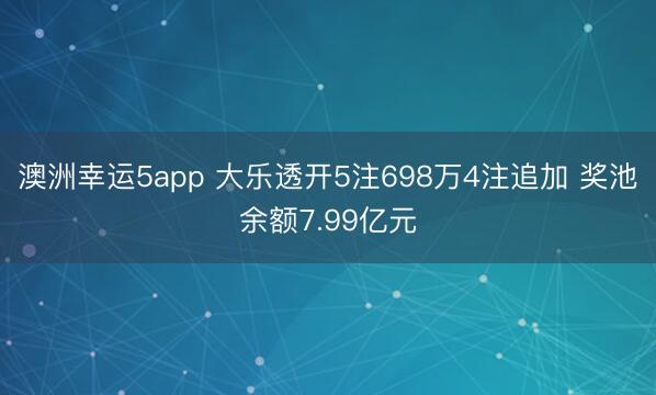 澳洲幸运5app 大乐透开5注698万4注追加 奖池余额7.99亿元