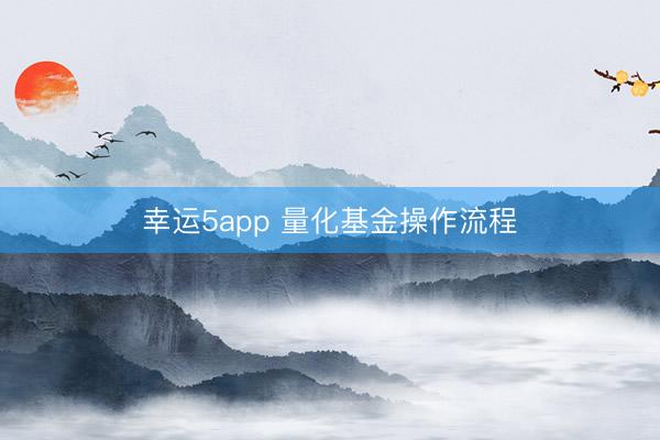 幸运5app 量化基金操作流程