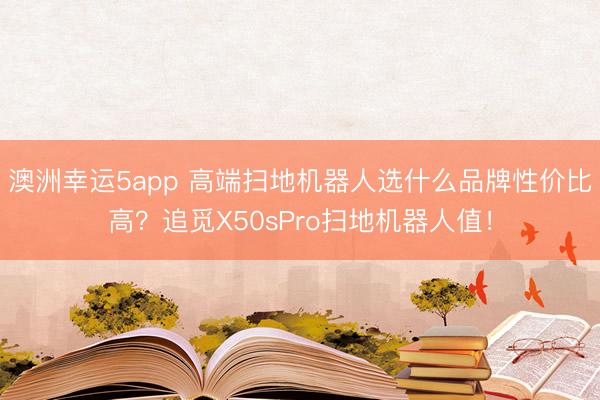 澳洲幸运5app 高端扫地机器人选什么品牌性价比高?追觅X50sPro扫地机器人值!