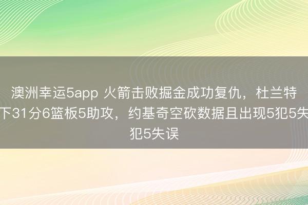 澳洲幸运5app 火箭击败掘金成功复仇，杜兰特砍下31分6篮板5助攻，约基奇空砍数据且出现5犯5失误
