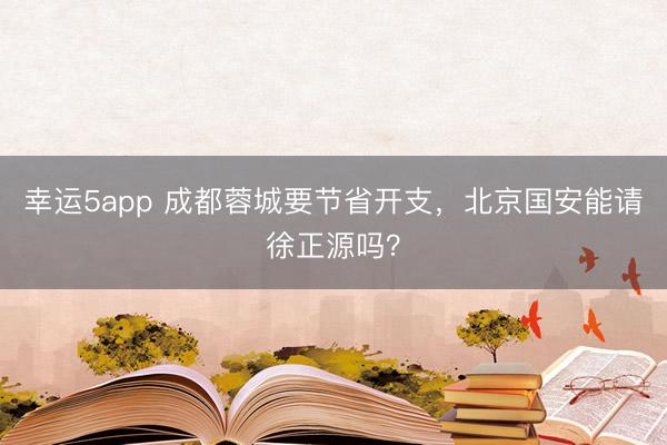幸运5app 成都蓉城要节省开支,北京国安能请徐正源吗?