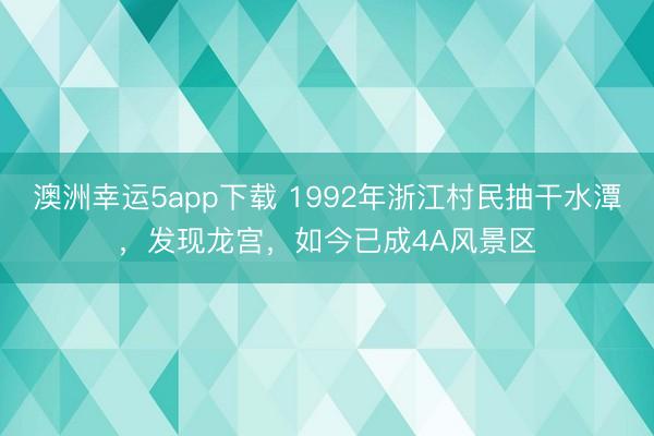 澳洲幸运5app下载 1992年浙江村民抽干水潭，发现龙宫，如今已成4A风景区