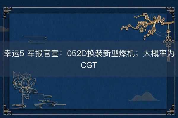 幸运5 军报官宣:052D换装新型燃机;大概率为CGT