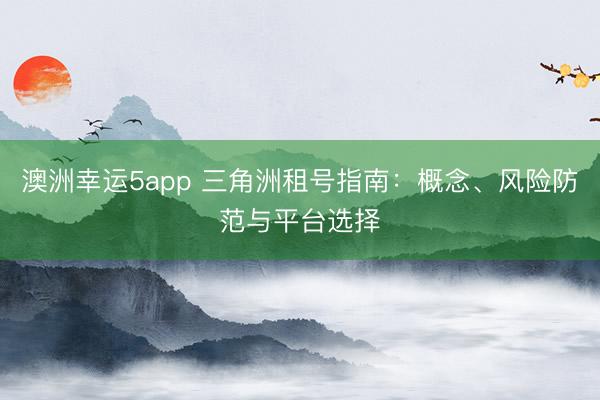 澳洲幸运5app 三角洲租号指南：概念、风险防范与平台选择