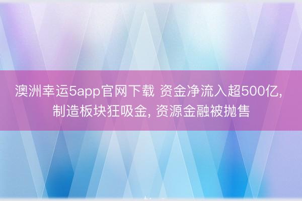 澳洲幸运5app官网下载 资金净流入超500亿， 制造板块狂吸金， 资源金融被抛售