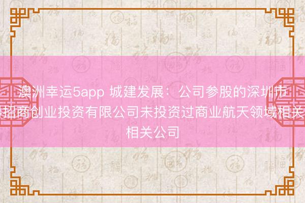 澳洲幸运5app 城建发展：公司参股的深圳市中科招商创业投资有限公司未投资过商业航天领域相关公司