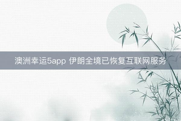 澳洲幸运5app 伊朗全境已恢复互联网服务