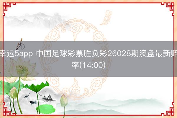 幸运5app 中国足球彩票胜负彩26028期澳盘最新赔率(14:00)