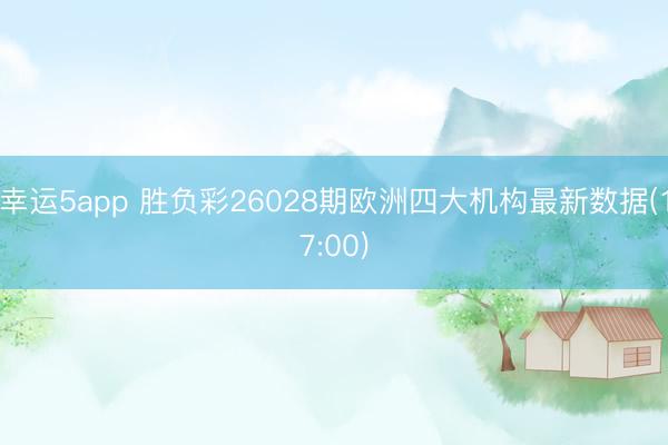 幸运5app 胜负彩26028期欧洲四大机构最新数据(17:00)