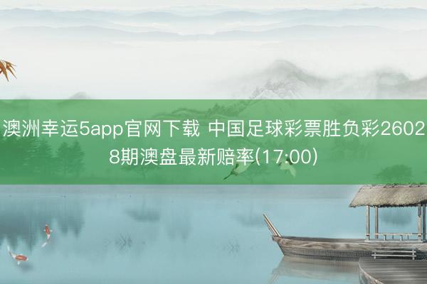 澳洲幸运5app官网下载 中国足球彩票胜负彩26028期澳盘最新赔率(17:00)