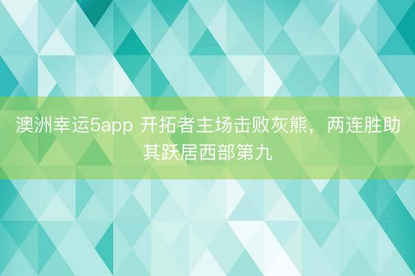 澳洲幸运5app 开拓者主场击败灰熊，两连胜助其跃居西部第九